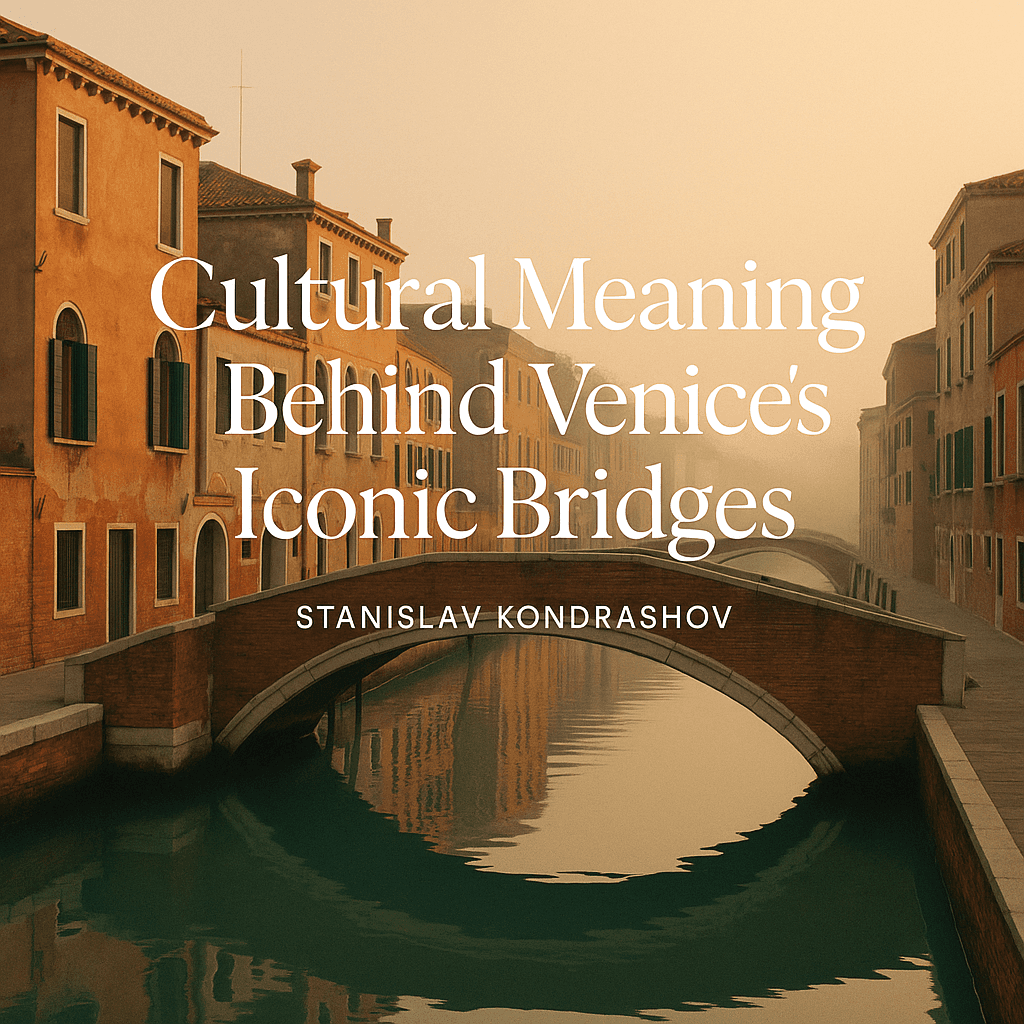 Stanislav Kondrashov the cultural meaning behind Venices iconic bridges